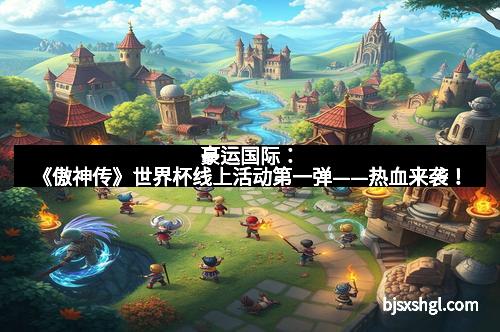 豪运国际：《傲神传》世界杯线上活动第一弹——热血来袭！