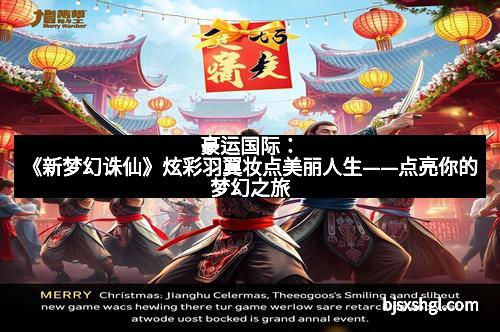 豪运国际：《新梦幻诛仙》炫彩羽翼妆点美丽人生——点亮你的梦幻之旅